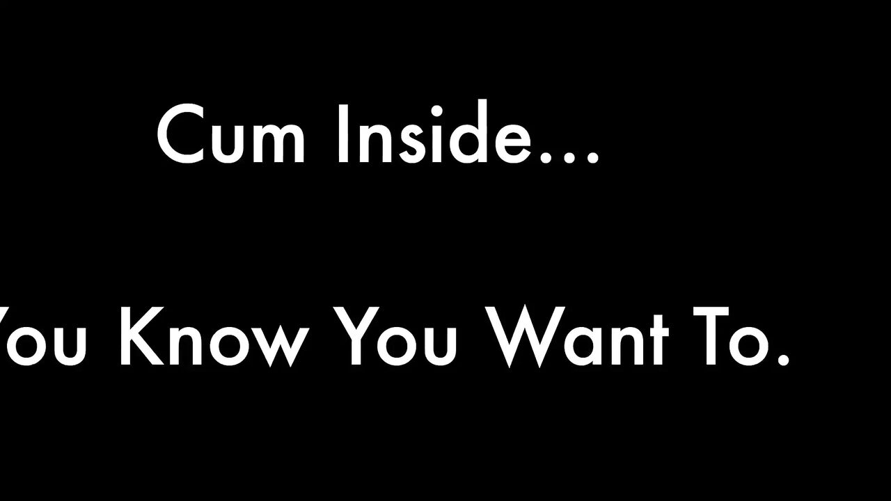 Cum Inside You Know You Want to