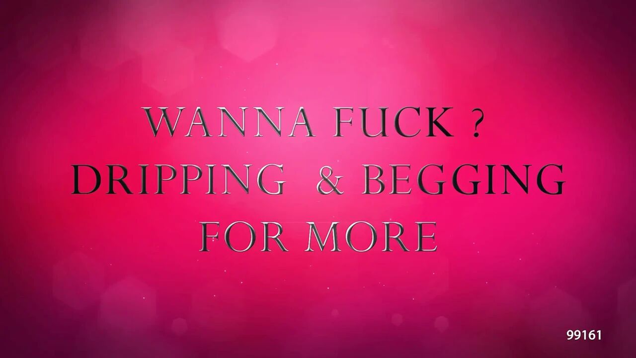 Wanna Fuck - Dripping and Beggingfor More