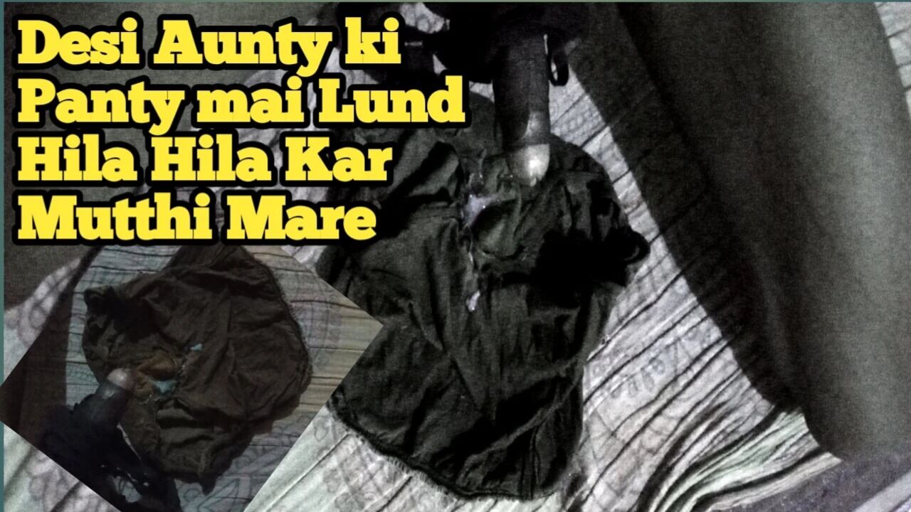 DESI AUNTY KI PANTY MEIN LUND HILA HILA KAR MUTTHI MAAR DI CHORI KI HAI PAHNATI